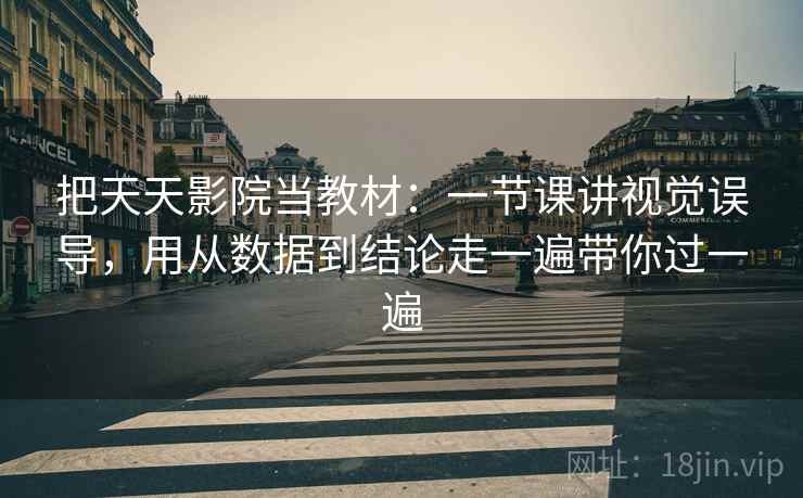 详细阅读:把天天影院当教材:一节课讲视觉误导,用从数据到结论走一遍带你过一遍 把天天影院当教材:一节课讲视觉误导,用从数据到结论走一遍带你过一遍